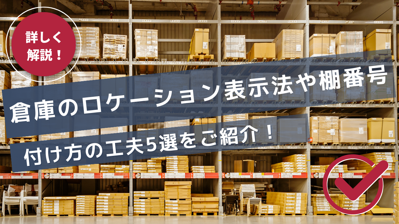 倉庫のロケーション表示法や棚番号の付け方の工夫5選をご紹介！